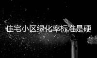 住宅小區(qū)綠化率標(biāo)準(zhǔn)是硬性指標(biāo)嗎（住宅小區(qū)綠化率）