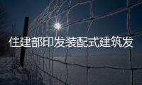 住建部印發裝配式建筑發展可復制推廣經驗清單