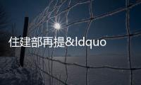 住建部再提“推進現房銷售” 我國現房銷售占比已超20%
