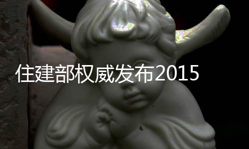 住建部權威發布2015年建筑業發展各項數據 四大變化折射建筑業冷暖