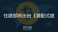 住建部將出臺《裝配式建筑行動方案》等多項重要文件！