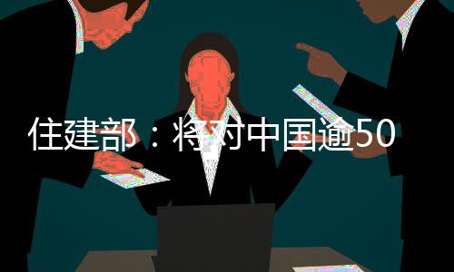 住建部：將對(duì)中國逾5000萬建筑工人進(jìn)行實(shí)名管理