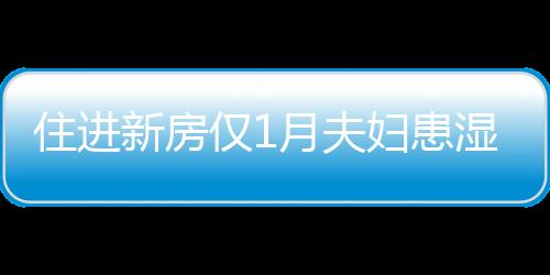 住進新房僅1月夫婦患濕疹 疑家具誘發