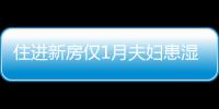 住進(jìn)新房?jī)H1月夫婦患濕疹 疑家具誘發(fā)