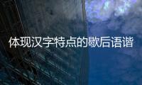 體現漢字特點的歇后語諧音（體現漢字特點的歇后語）