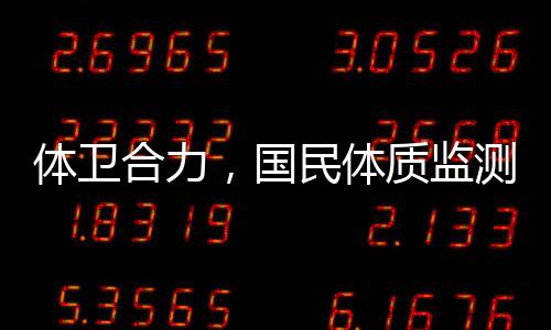 體衛合力，國民體質監測守護民眾“大健康”