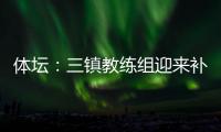 體壇：三鎮(zhèn)教練組迎來補(bǔ)強(qiáng)巴甲體能教練+J聯(lián)賽門將教練加盟