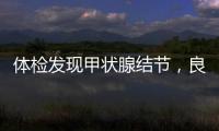 體檢發現甲狀腺結節，良性or惡性？這項檢查最準確！