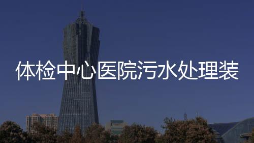 體檢中心醫院污水處理裝置