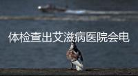 體檢查出艾滋病醫院會電話通知嗎（體檢查出艾滋被拒）