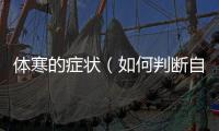 體寒的癥狀（如何判斷自己是否體寒？）