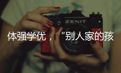 體強學優，“別人家的孩子”咋煉成？