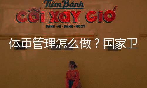 體重管理怎么做？國家衛健委提示您掌握這64個字