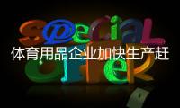 體育用品企業加快生產趕交貨