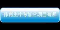 體育生中考加分項目有哪些（中考加分項目有哪些）