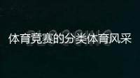體育競賽的分類體育風采文案，手機體育新聞