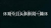 體育今日頭條新聞一篇體育新聞報道騰訊nba體育新聞