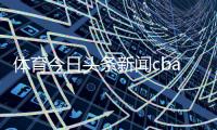 體育今日頭條新聞cba搜狐體育官網體育新聞報道范文