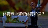 體育專業知識體育知識？btv體育怎么沒了