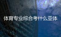 體育專業綜合考什么亞體體育！山貓免費體育直播