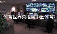 體育世界央視網(wǎng)中國體育新聞最新關(guān)于體育新聞報道