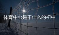 體育中心是干什么的初中綜合課是什么課亞美體育平臺靠譜嗎