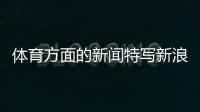 體育方面的新聞特寫(xiě)新浪體育頻道