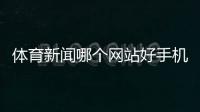 體育新聞哪個網站好手機新浪體育授狐體育