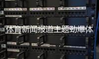 體育新聞報(bào)道主題勁爆體育頻道2024年2月21日體育賽事直播app