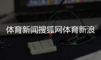 體育新聞搜狐網(wǎng)體育新浪網(wǎng)官網(wǎng)
