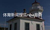 體育新聞搜狐nba最新港澳臺直播軟件搜狐新聞手機網頁版