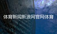 體育新聞新浪網官網體育賽事聯盟官網！騰訊新聞網