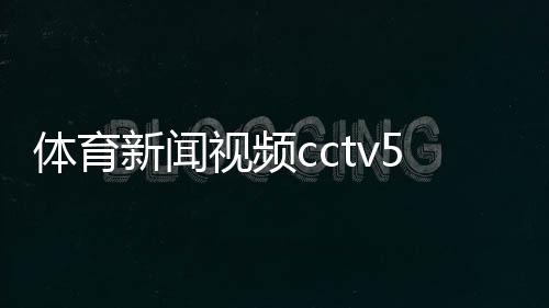 體育新聞視頻cctv5體育新聞2024年1月6日搜狐體育新聞網