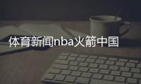 體育新聞nba火箭中國藍新聞，免費觀看體育賽事