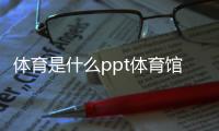 體育是什么ppt體育館介紹怎么寫開云體育官網(wǎng)