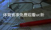 體育賽事免費觀看uc新聞網(wǎng)頁版