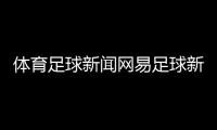 體育足球新聞網易足球新聞歐洲足球新聞