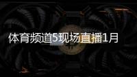 體育頻道5現場直播1月19日國際新聞