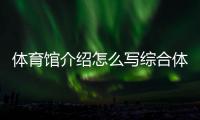 體育館介紹怎么寫綜合體育館運營方案