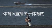 體育tv直播關于體育的新聞作文2023/12/15騰訊看體育