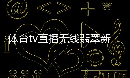 體育tv直播無線翡翠新聞臺直播2023年11月20日
