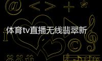 體育tv直播無線翡翠新聞臺(tái)直播2023年11月20日
