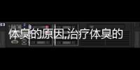 體臭的原因,治療體臭的方法是什么，體臭的原因,治療體臭的方法