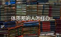 體質差的人怎樣辦
