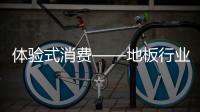 體驗式消費——地板行業(yè)吸睛營銷方式