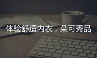 體驗舒適內衣，朵可秀品魔力膠內衣的真與誠