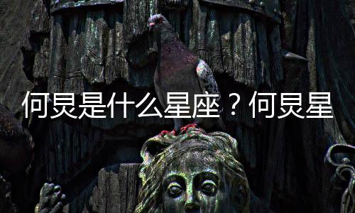何炅是什么星座？何炅星座詳解