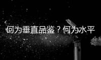 何為垂直品鑒？何為水平品鑒？