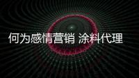 何為感情營銷 涂料代理商和你“談戀愛”