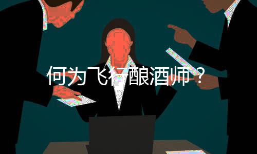 何為飛行釀酒師？
